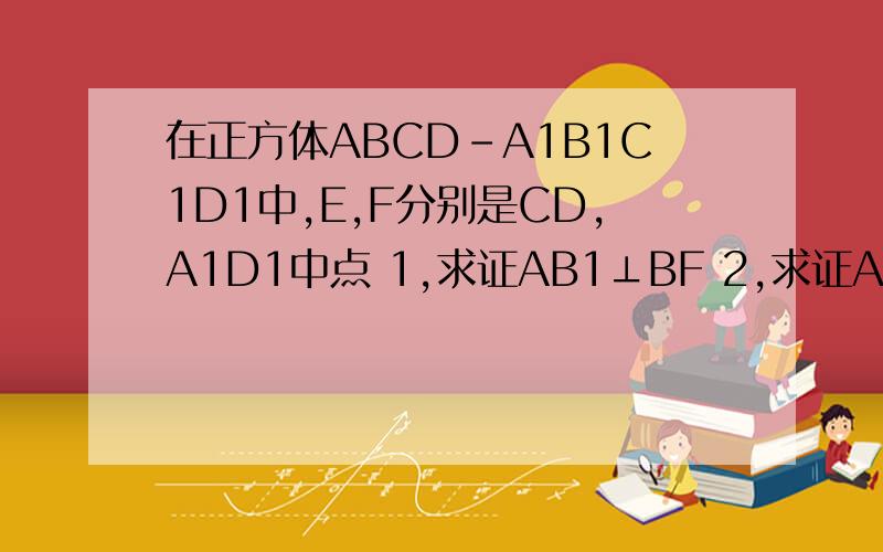 在正方体ABCD-A1B1C1D1中,E,F分别是CD,A1D1中点 1,求证AB1⊥BF 2,求证AE⊥BF 3,棱C