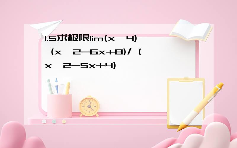 1.5求极限lim(x→4) (x^2-6x+8)/ (x^2-5x+4)
