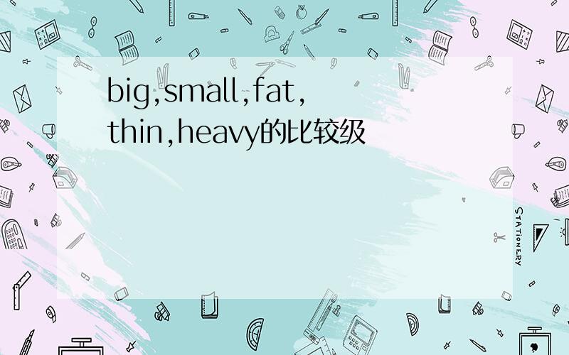 big,small,fat,thin,heavy的比较级