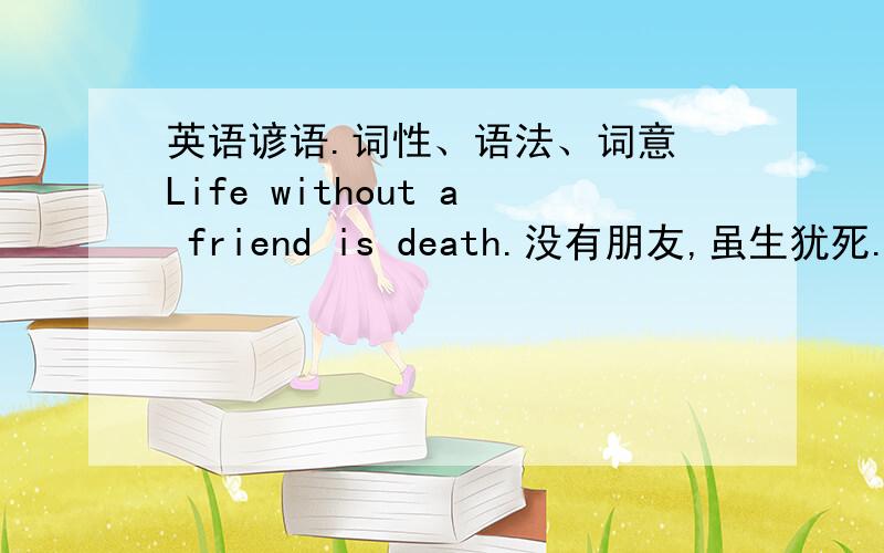 英语谚语.词性、语法、词意 Life without a friend is death.没有朋友,虽生犹死.