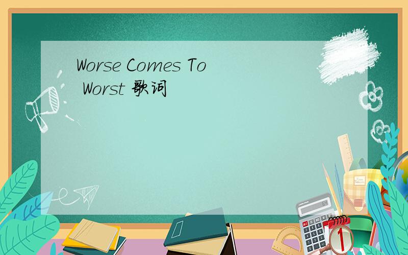 Worse Comes To Worst 歌词