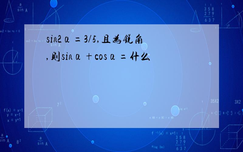 sin2α=3/5,且为锐角,则sinα+cosα=什么