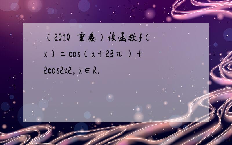 （2010•重庆）设函数f（x）=cos（x+23π）+2cos2x2，x∈R．
