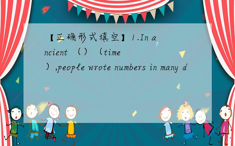 【正确形式填空】1.In ancient （）（time）,people wrote numbers in many d