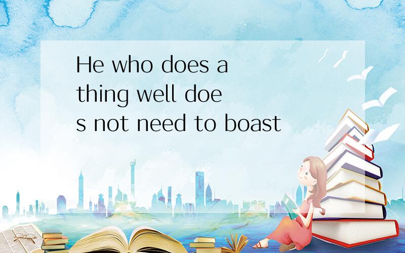 He who does a thing well does not need to boast
