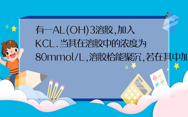 有一AL(OH)3溶胶,加入KCL.当其在溶胶中的浓度为80mmol/L,溶胶恰能聚沉,若在其中加入K2C2O4