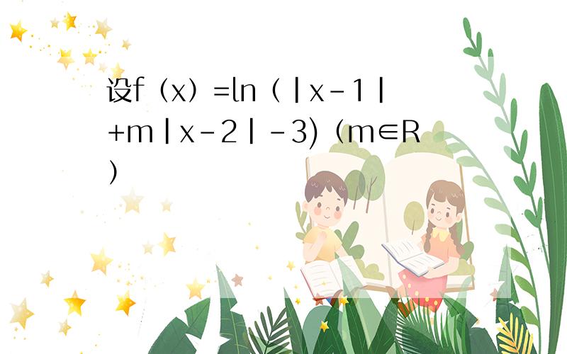 设f（x）=ln（|x-1|+m|x-2|-3)（m∈R）