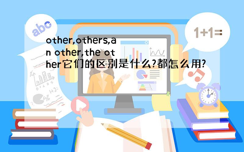 other,others,an other,the other它们的区别是什么?都怎么用?