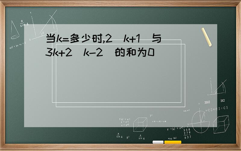 当k=多少时,2（k+1）与3k+2（k-2）的和为0