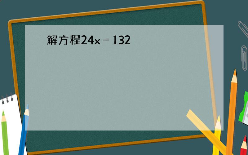 解方程24x＝132