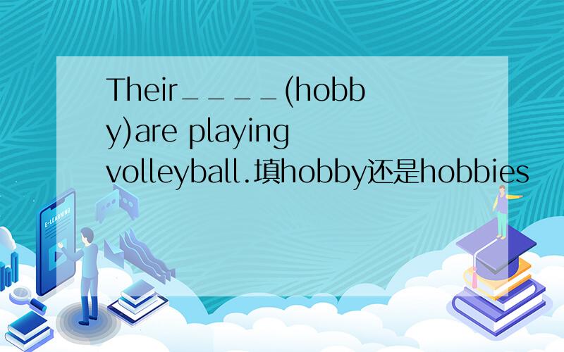 Their____(hobby)are playing volleyball.填hobby还是hobbies