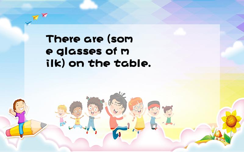 There are (some glasses of milk) on the table.
