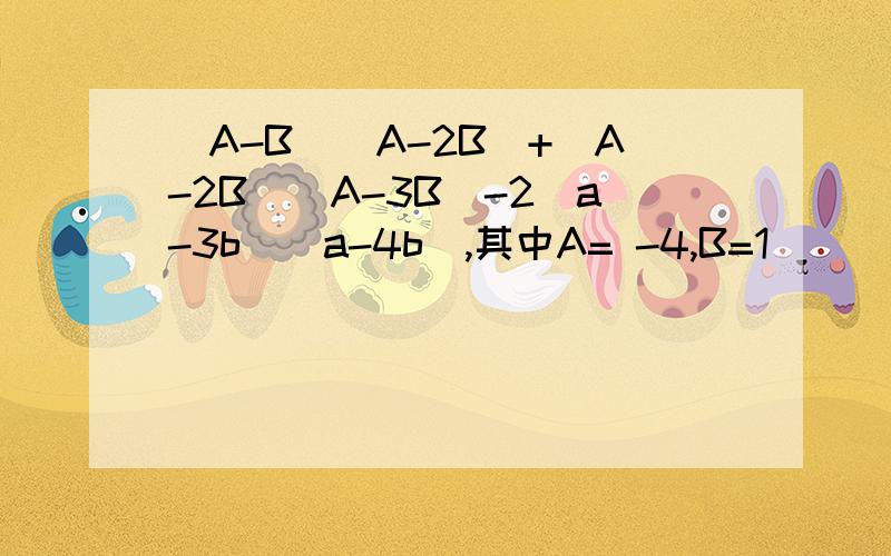 (A-B)(A-2B)+(A-2B)(A-3B)-2(a-3b)(a-4b),其中A= -4,B=1