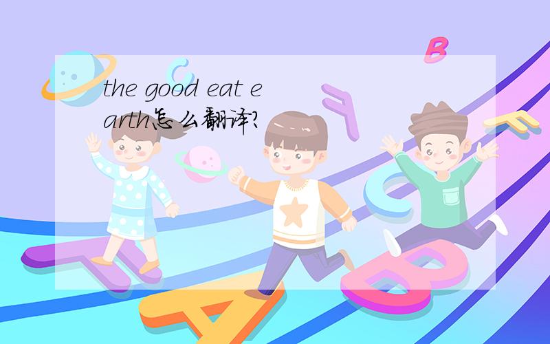 the good eat earth怎么翻译?
