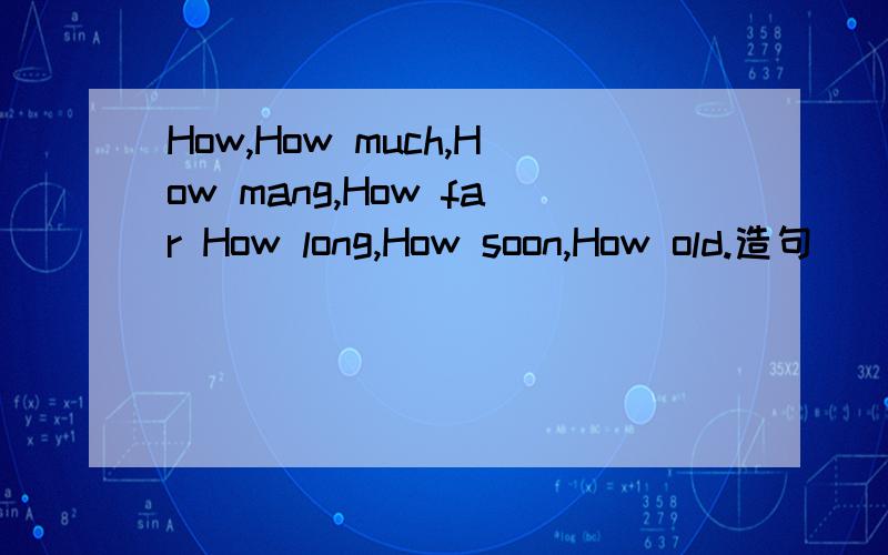 How,How much,How mang,How far How long,How soon,How old.造句
