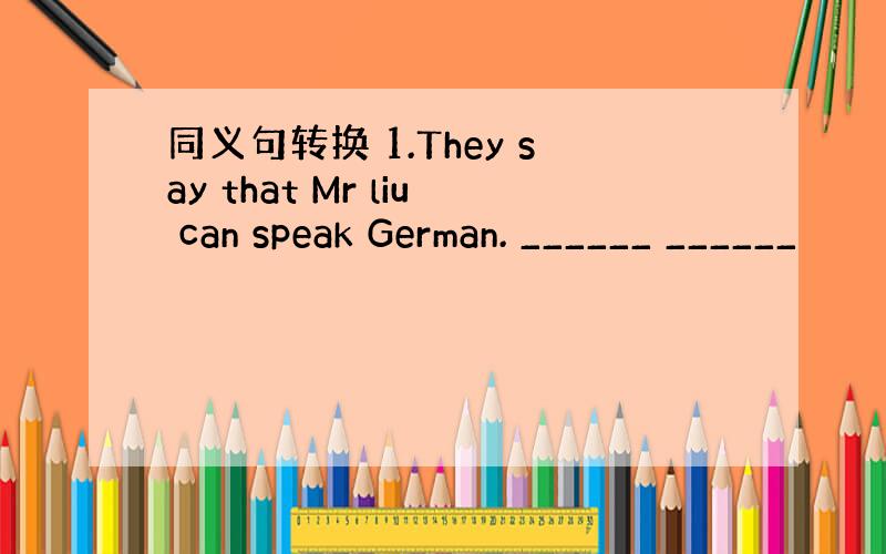同义句转换 1.They say that Mr liu can speak German. ______ ______