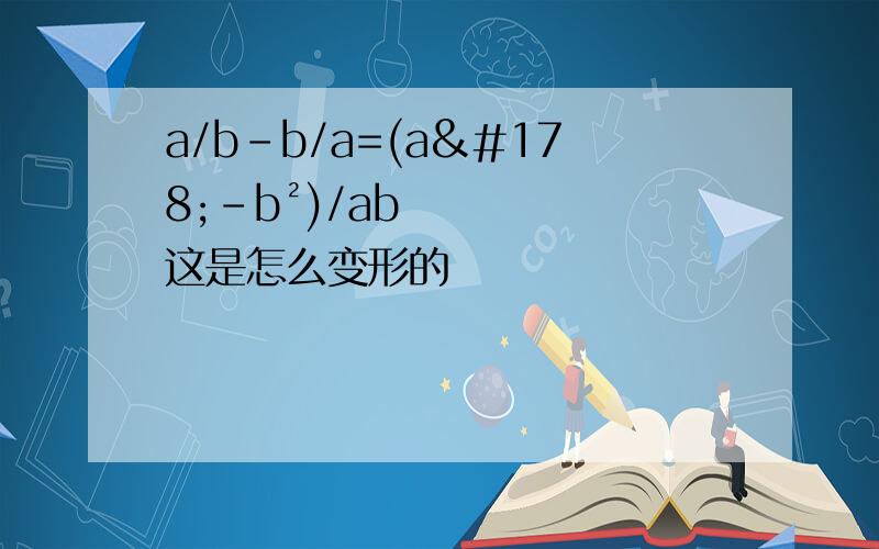 a/b-b/a=(a²-b²)/ab这是怎么变形的