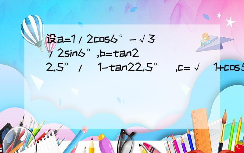 设a=1/2cos6°-√3/2sin6°,b=tan22.5°/(1-tan22.5°),c=√(1+cos50°)/