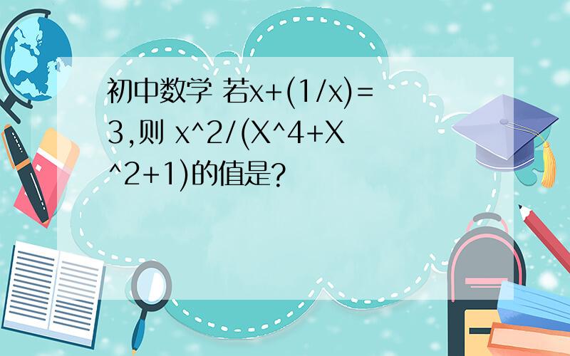 初中数学 若x+(1/x)=3,则 x^2/(X^4+X^2+1)的值是?