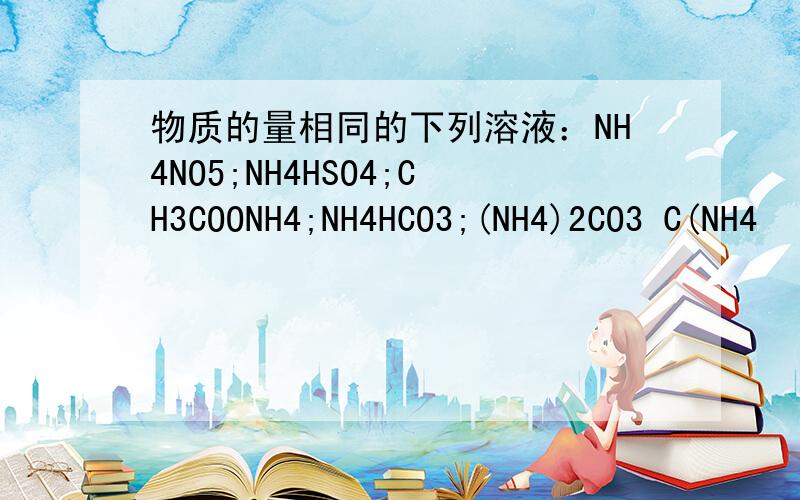 物质的量相同的下列溶液：NH4NO5;NH4HSO4;CH3COONH4;NH4HCO3;(NH4)2CO3 C(NH4