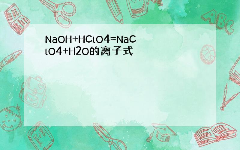 NaOH+HClO4=NaClO4+H2O的离子式