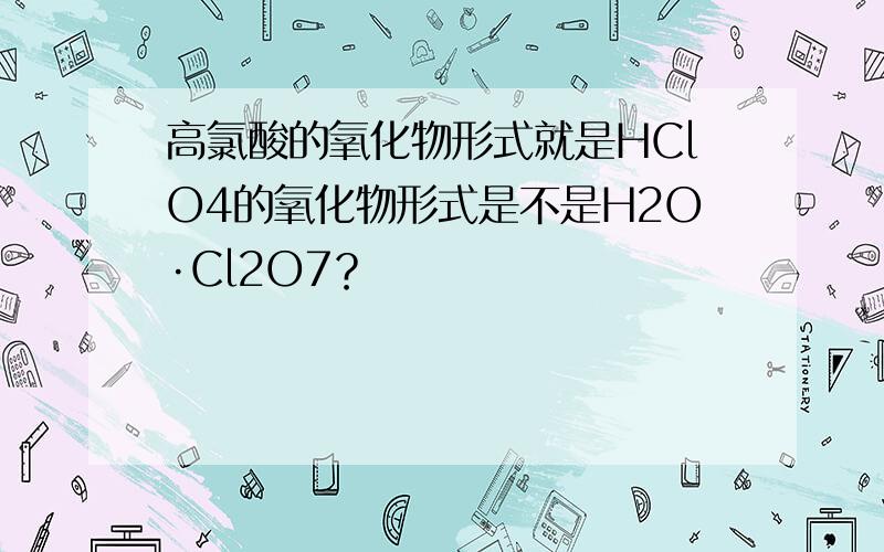 高氯酸的氧化物形式就是HClO4的氧化物形式是不是H2O·Cl2O7？