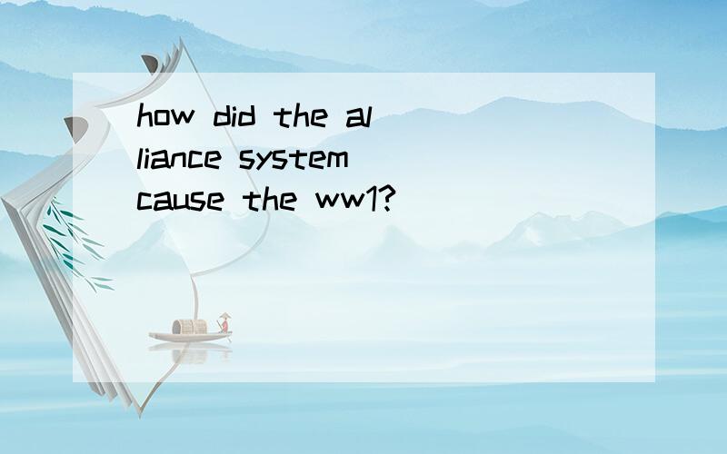 how did the alliance system cause the ww1?