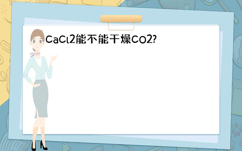 CaCl2能不能干燥CO2?