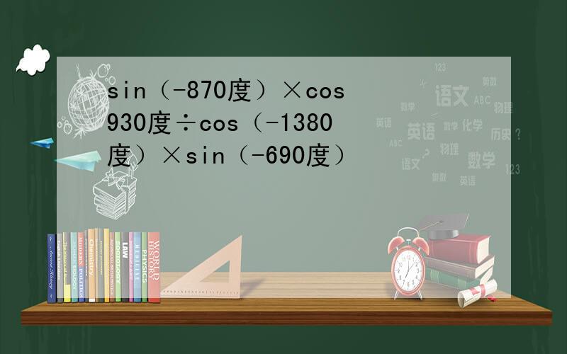 sin（-870度）×cos930度÷cos（-1380度）×sin（-690度）