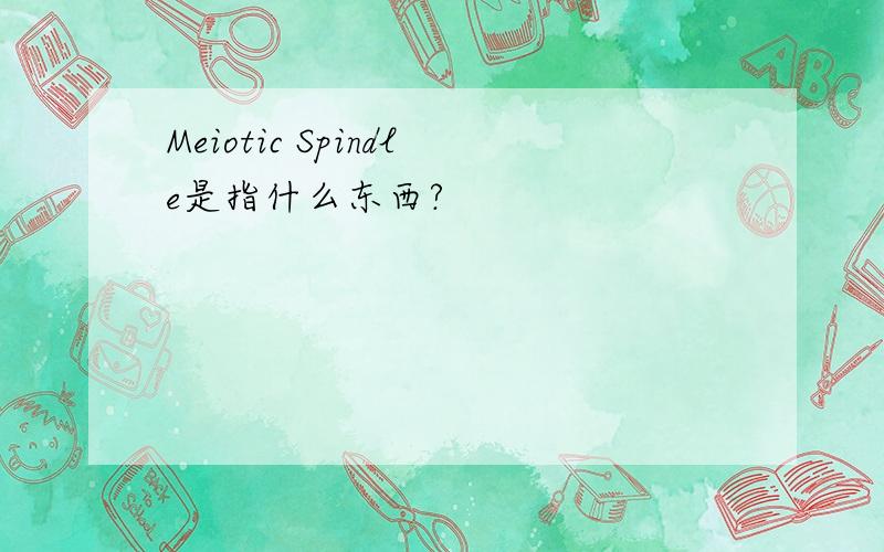 Meiotic Spindle是指什么东西?