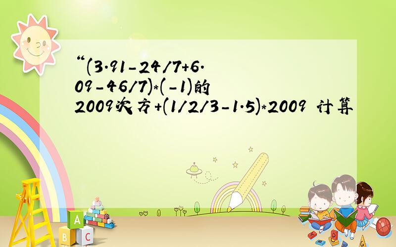 “(3.91-24/7+6.09-46/7)*(-1)的2009次方+(1/2/3-1.5)*2009 计算