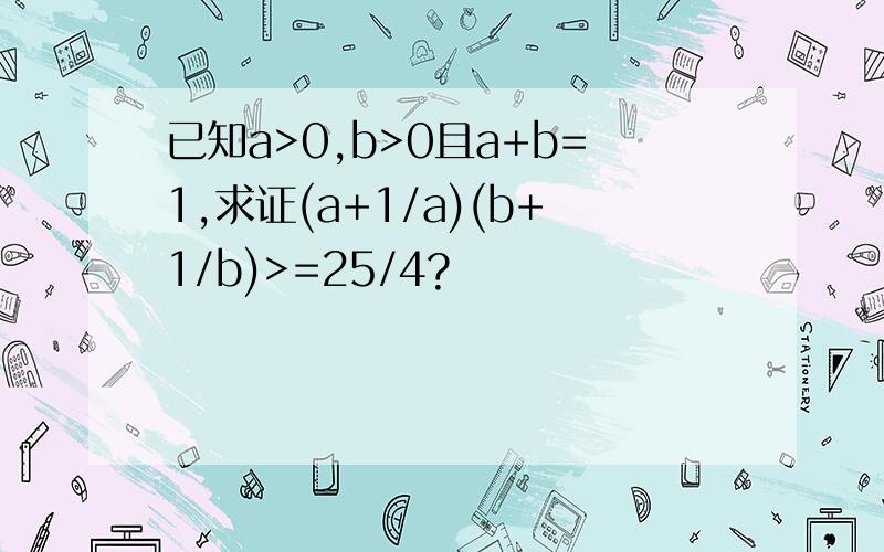 已知a>0,b>0且a+b=1,求证(a+1/a)(b+1/b)>=25/4?