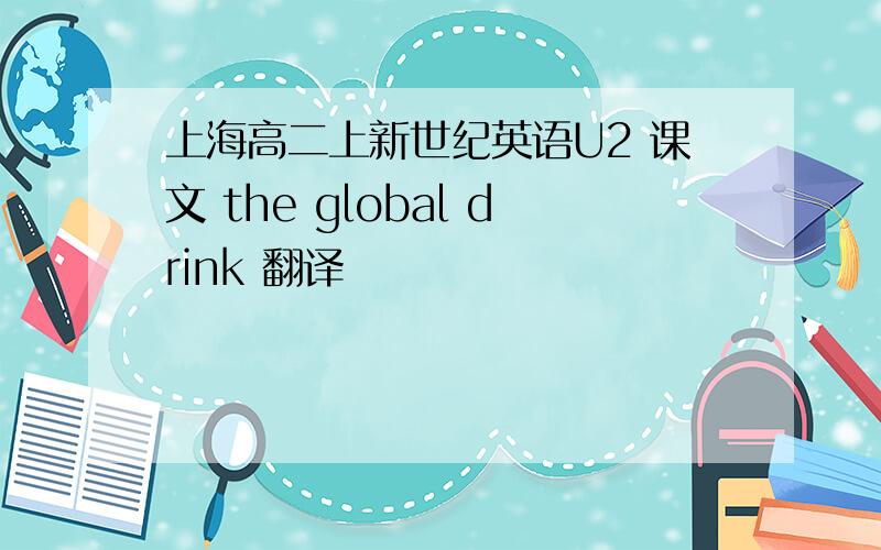 上海高二上新世纪英语U2 课文 the global drink 翻译