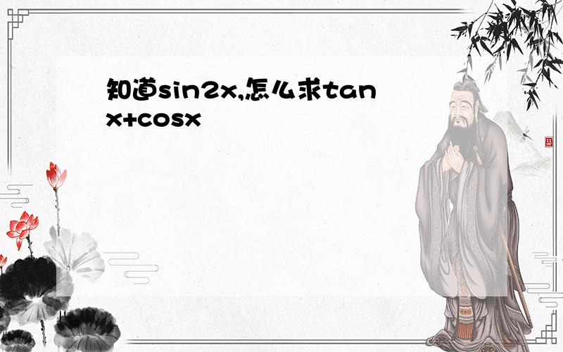 知道sin2x,怎么求tanx+cosx