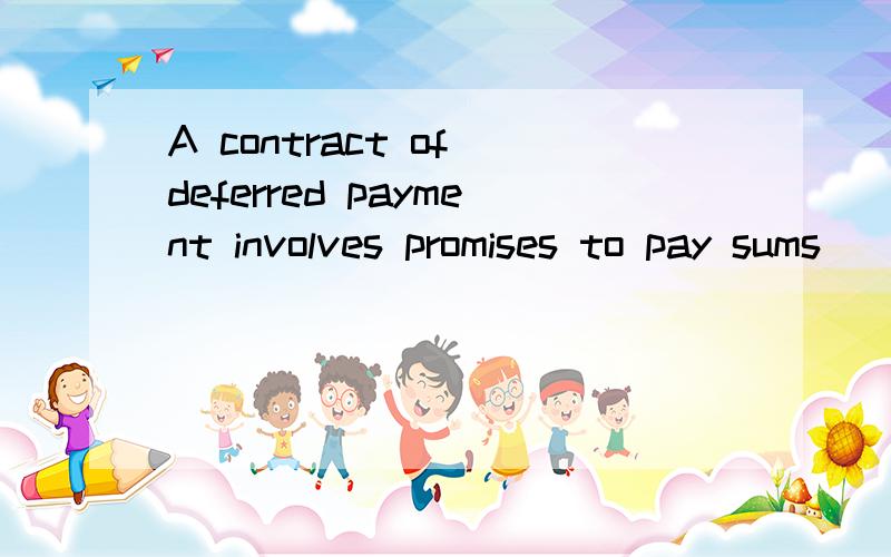 A contract of deferred payment involves promises to pay sums