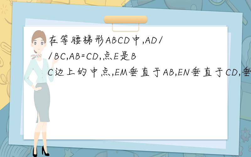 在等腰梯形ABCD中,AD//BC,AB=CD,点E是BC边上的中点,EM垂直于AB,EN垂直于CD,垂足分别为M,N