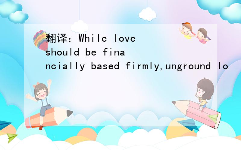 翻译：While love should be financially based firmly,unground lo