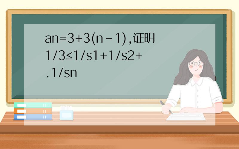 an=3+3(n-1),证明1/3≤1/s1+1/s2+.1/sn