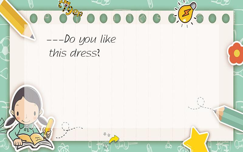 ---Do you like this dress?