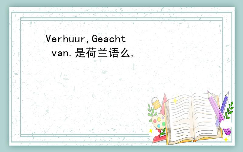 Verhuur,Geacht van.是荷兰语么,