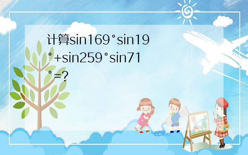 计算sin169°sin19°+sin259°sin71°=?