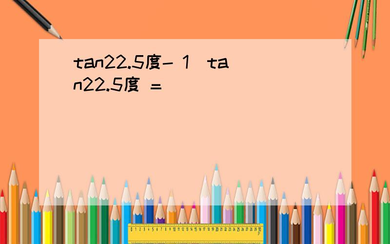 tan22.5度- 1／tan22.5度 =