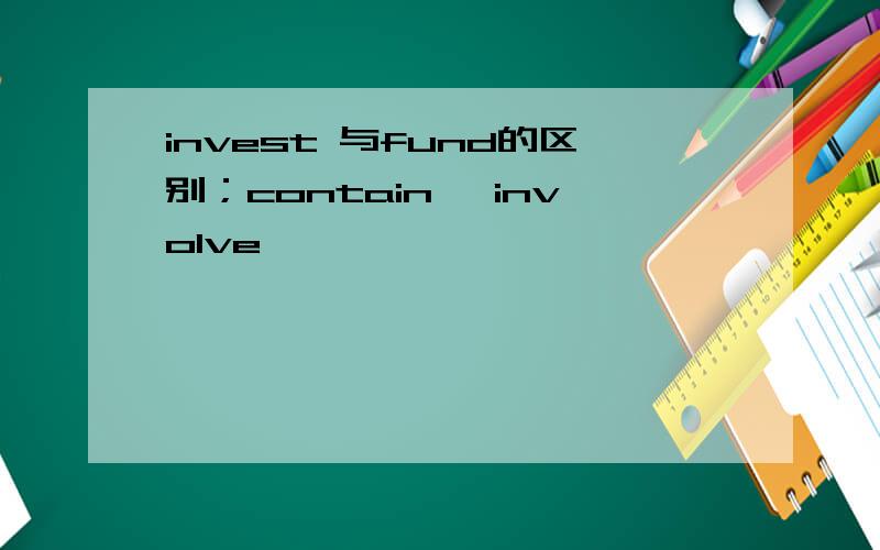 invest 与fund的区别；contain ,involve