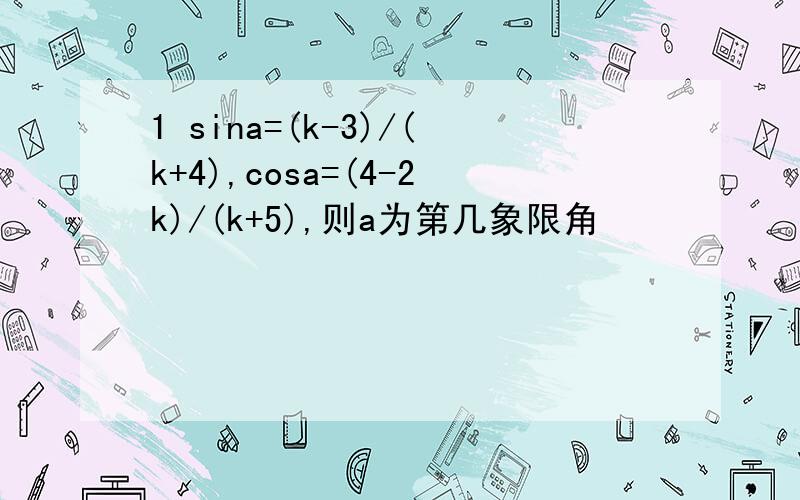1 sina=(k-3)/(k+4),cosa=(4-2k)/(k+5),则a为第几象限角