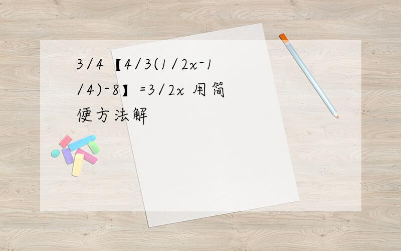 3/4【4/3(1/2x-1/4)-8】=3/2x 用简便方法解
