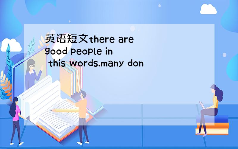 英语短文there are good people in this words.many don