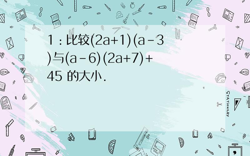 1：比较(2a+1)(a-3)与(a-6)(2a+7)+45 的大小.