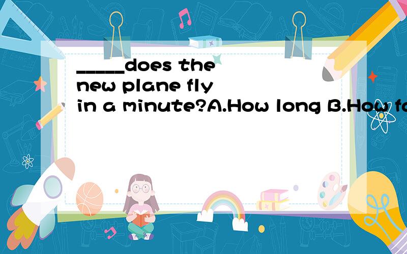 _____does the new plane fly in a minute?A.How long B.How fas