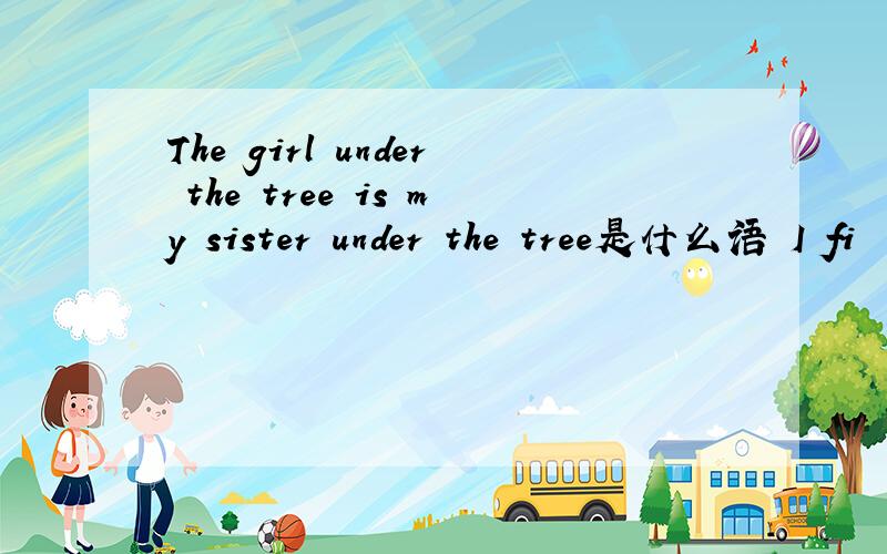 The girl under the tree is my sister under the tree是什么语 I fi