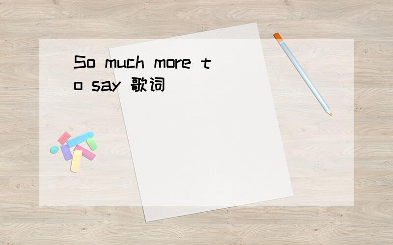 So much more to say 歌词
